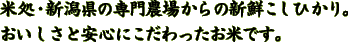 米処･新潟県の専門農場からの新鮮こしひかり。
おいしさと安心にこだわったお米です。