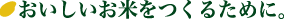 おいしいお米をつくるために。